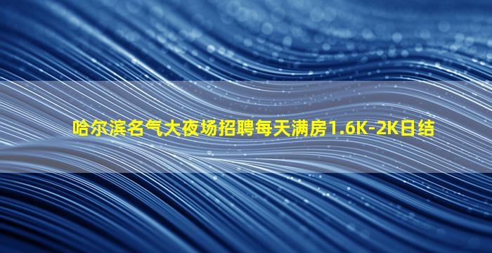 哈尔滨名气大夜场招聘每天满房1.6K-2K日结